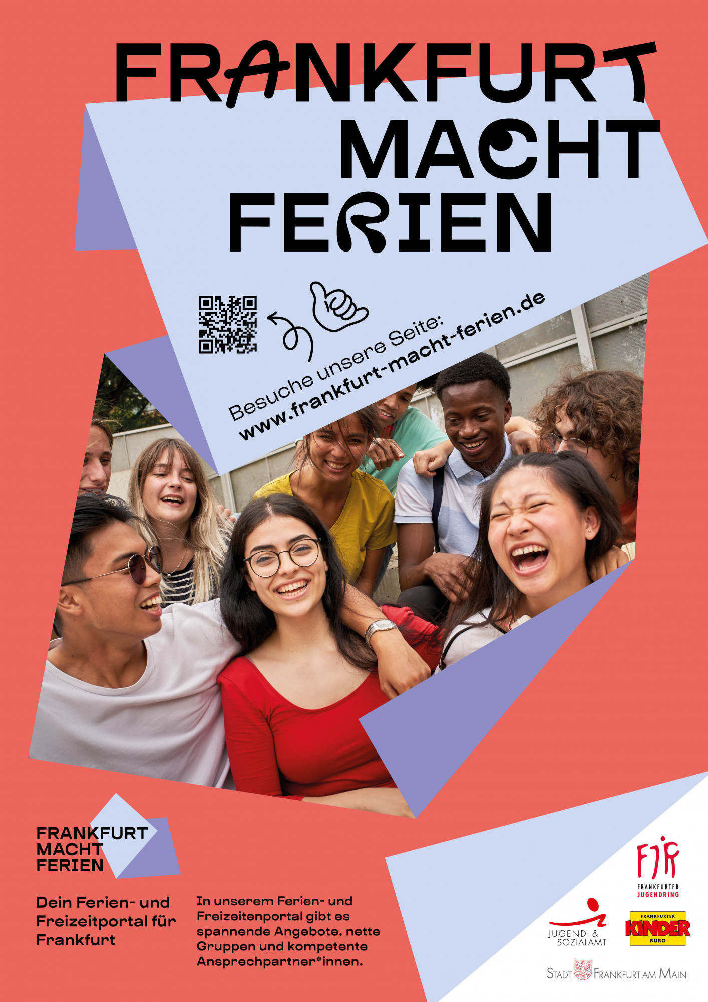 Eine Gruppe Jugendlicher sitzt zusammen, die Arme über die Schultern der anderen gelegt, sie lachen: Text: Dein Ferien- und Freizeitportal für Frankfurt. In unserem Ferien- und Freizeitenportal gibt es spannende Angebote, nette Gruppen und kompetente Ansprechpartner*innen. Ein QR-Code und Link zur Webseite www.frankfurt-macht-ferien.de Logos von FJR, Jugend- und Sozialamt Frankfurt, Stadt Frankfurt und Frankfurter Kinderbüro