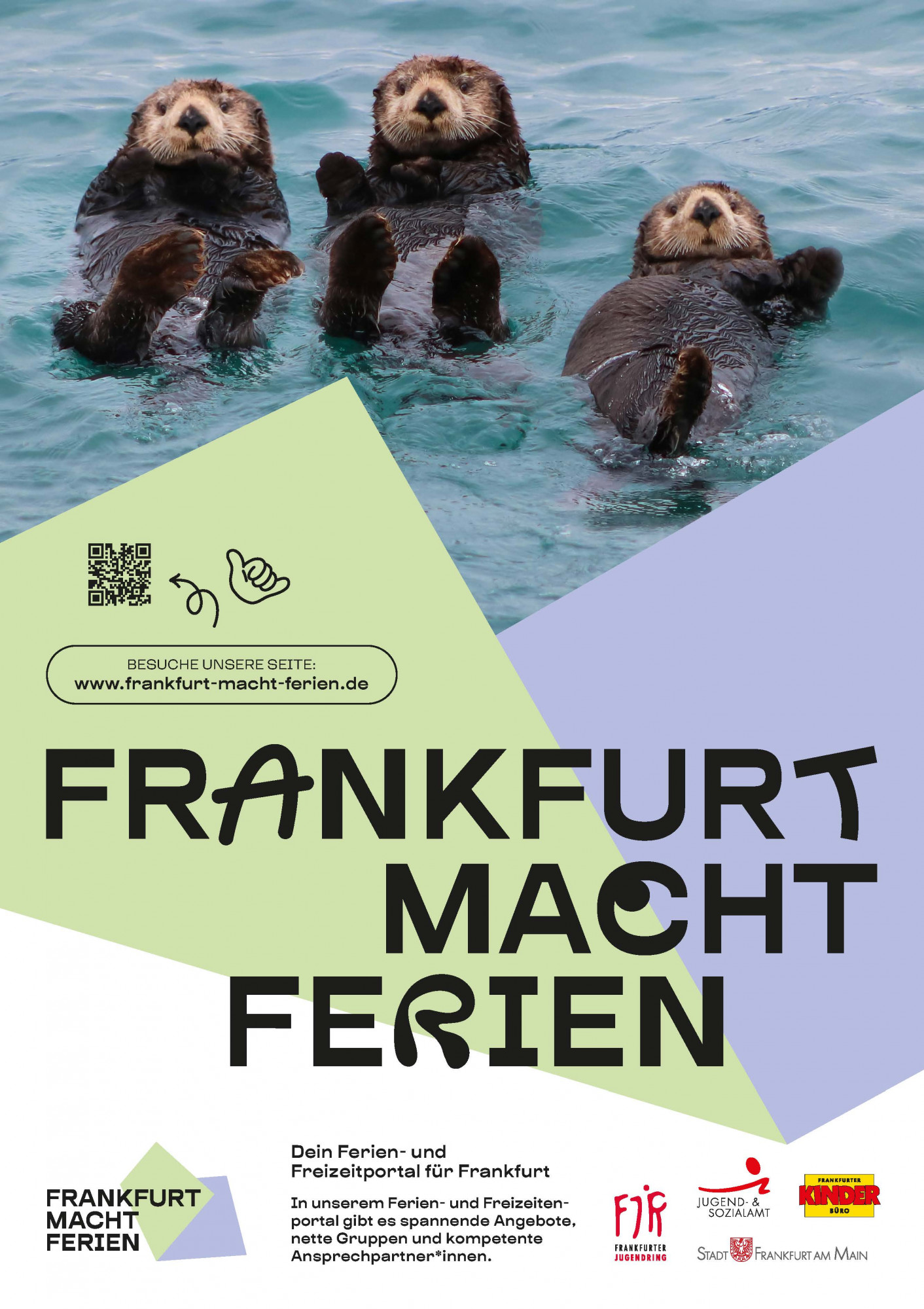 Poster: Text: Besuche unsere Website unter www.frankfurt-macht-ferien.de, Frankfurt macht Ferien, Dein Ferien- und Freizeitportal für Frankfurt, In unserem Ferien- und Freizeitenportal gibt es spannende Angebote, nette Gruppen und kompetente Ansprechpartner*innen. Bild: drei Otter treiben auf dem Rücken liegend im Wasser, sie gucken in die Kamera und sehen entspannt aus. 